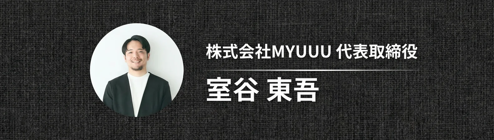 株式会社MYUUU 代表取締役 室谷 東吾